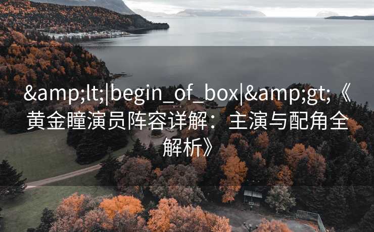&lt;|begin_of_box|&gt;《黄金瞳演员阵容详解：主演与配角全解析》