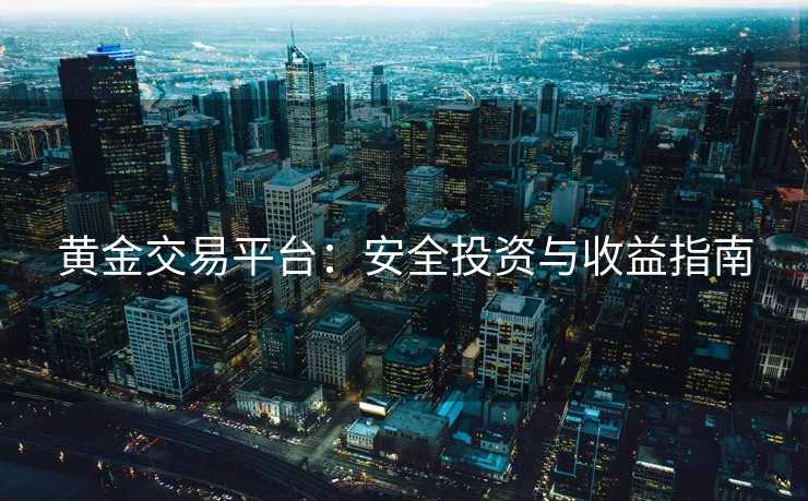 黄金交易平台：安全投资与收益指南