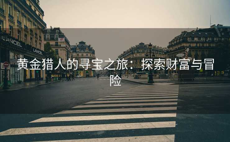 黄金猎人的寻宝之旅：探索财富与冒险