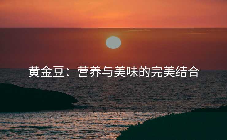 黄金豆：营养与美味的完美结合