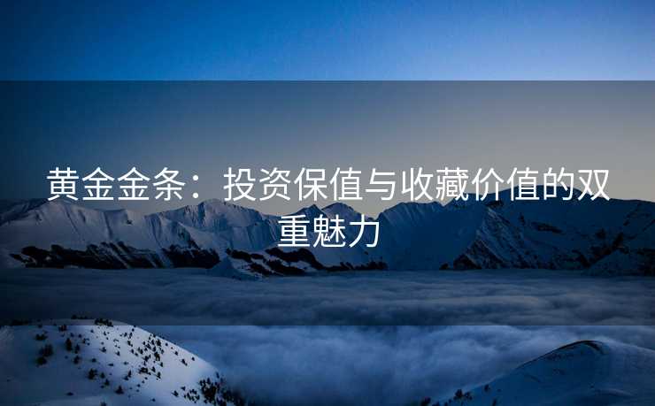 黄金金条：投资保值与收藏价值的双重魅力