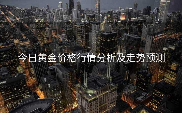 今日黄金价格行情分析及走势预测
