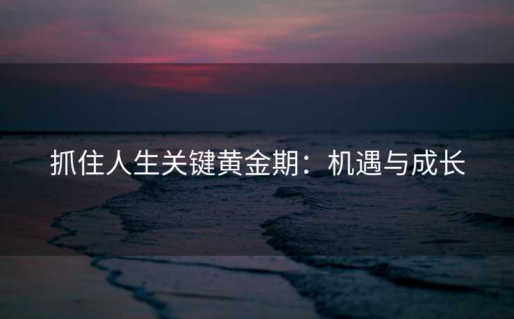 抓住人生关键黄金期：机遇与成长