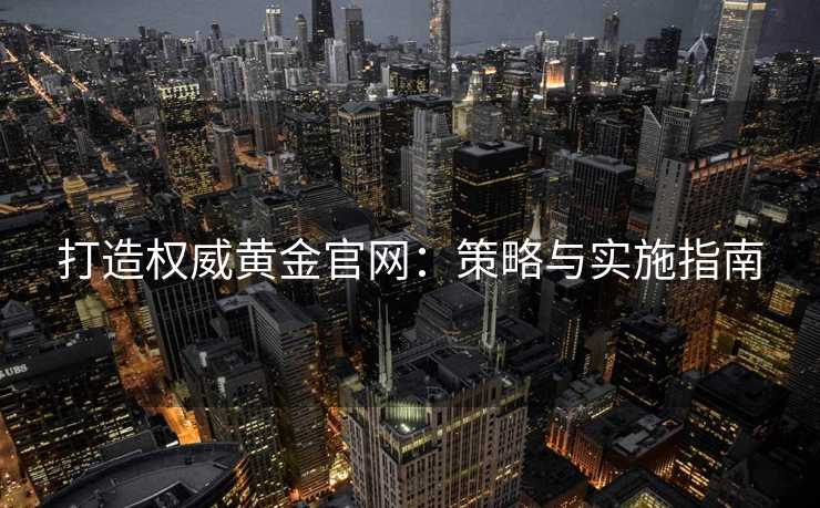 打造权威黄金官网：策略与实施指南
