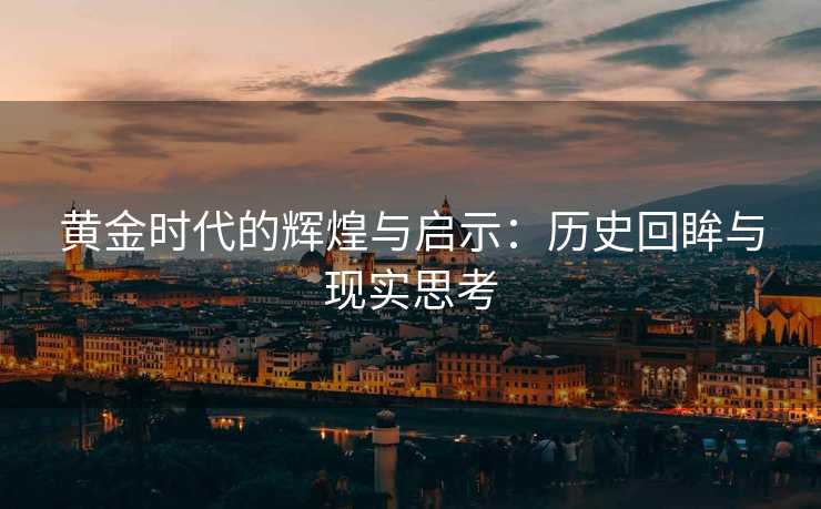 黄金时代的辉煌与启示：历史回眸与现实思考
