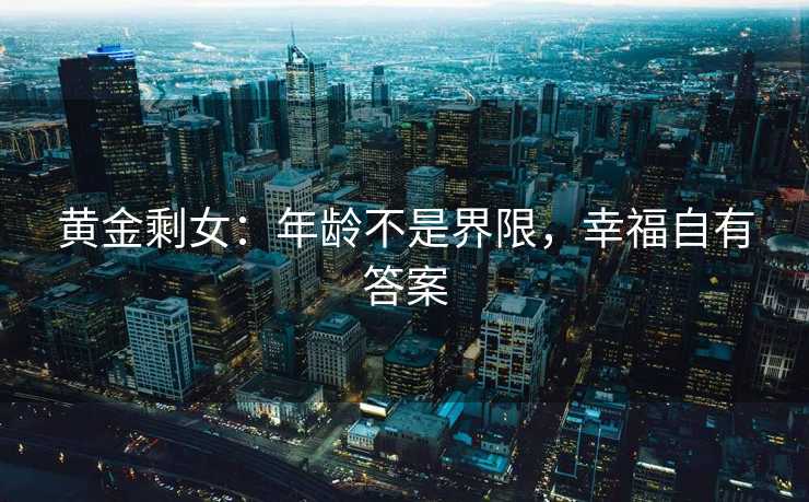 黄金剩女：年龄不是界限，幸福自有答案