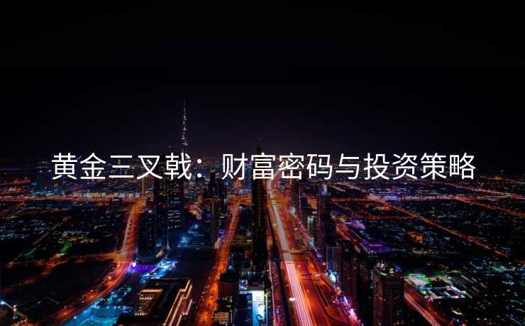 黄金三叉戟：财富密码与投资策略