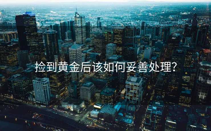 捡到黄金后该如何妥善处理？