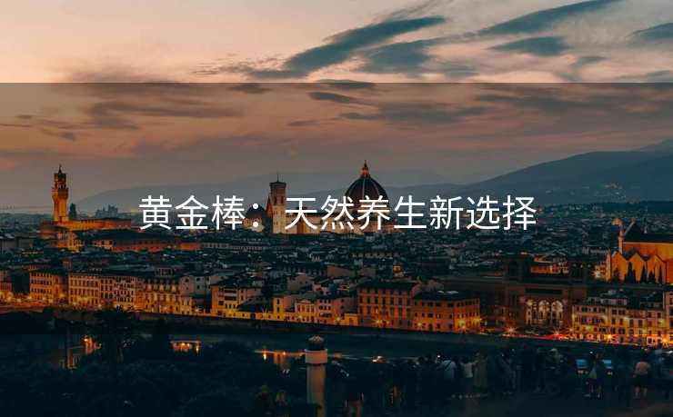 黄金棒：天然养生新选择