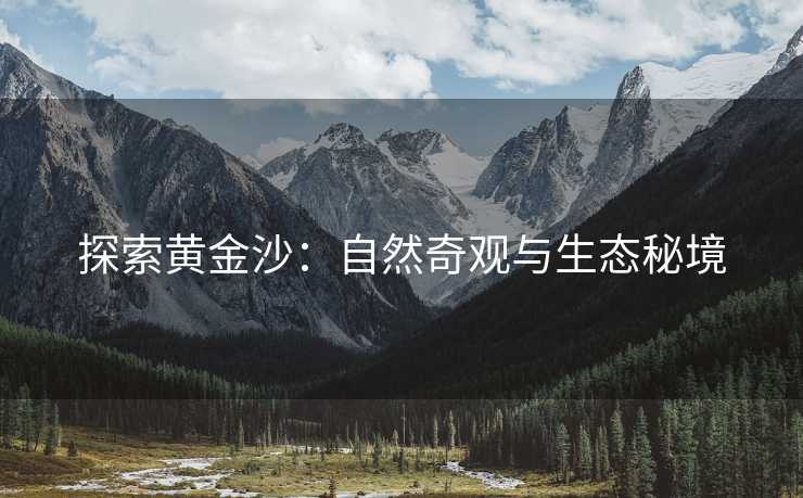 探索黄金沙：自然奇观与生态秘境