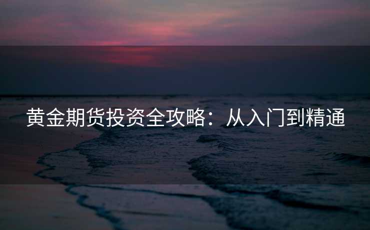 黄金期货投资全攻略：从入门到精通