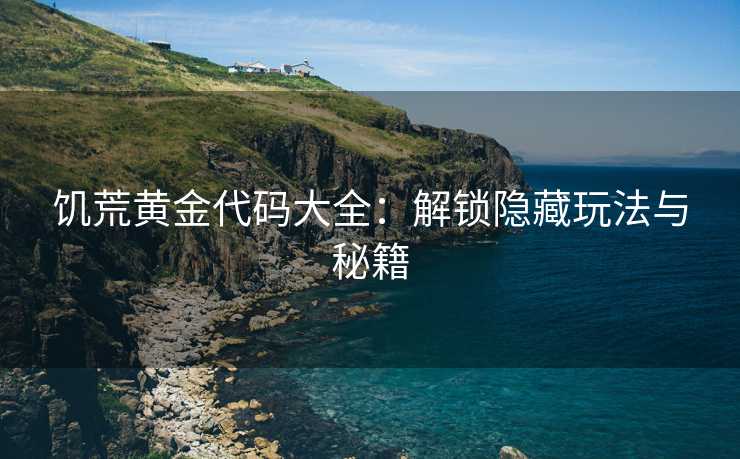 饥荒黄金代码大全：解锁隐藏玩法与秘籍