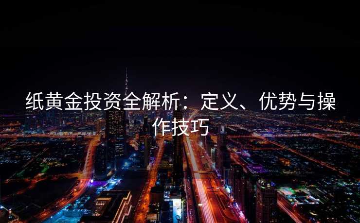 纸黄金投资全解析：定义、优势与操作技巧