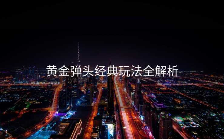 黄金弹头经典玩法全解析