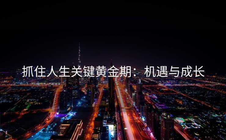 抓住人生关键黄金期：机遇与成长