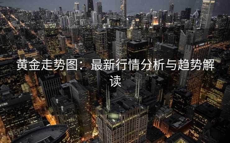 黄金走势图：最新行情分析与趋势解读