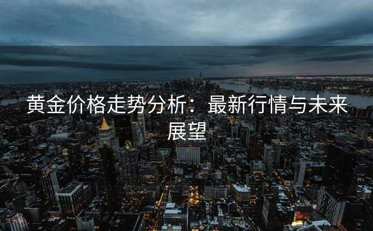 黄金价格走势分析：最新行情与未来展望