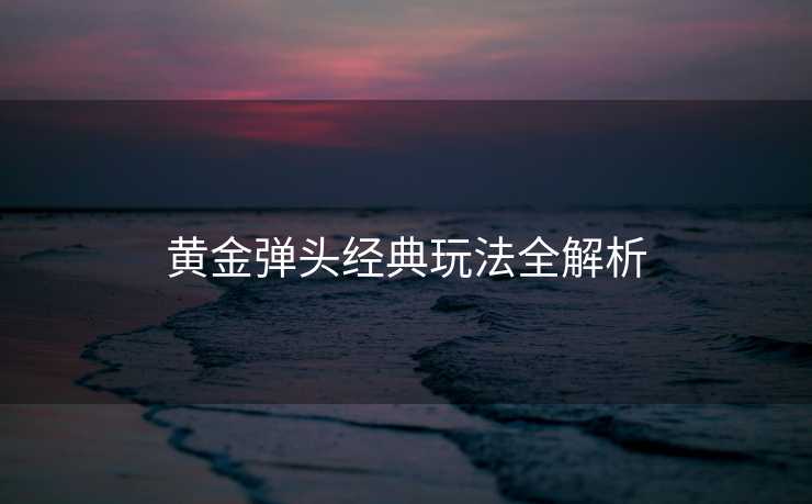 黄金弹头经典玩法全解析