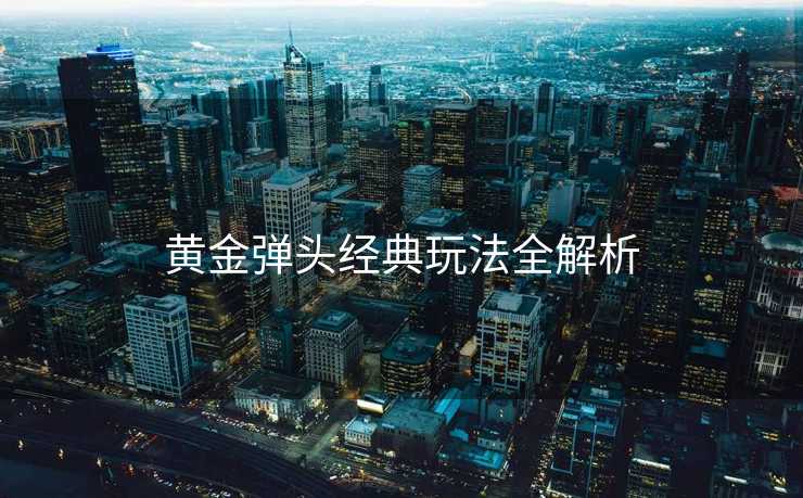 黄金弹头经典玩法全解析