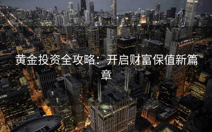 黄金投资全攻略：开启财富保值新篇章