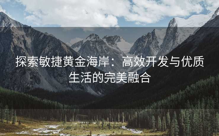 探索敏捷黄金海岸：高效开发与优质生活的完美融合