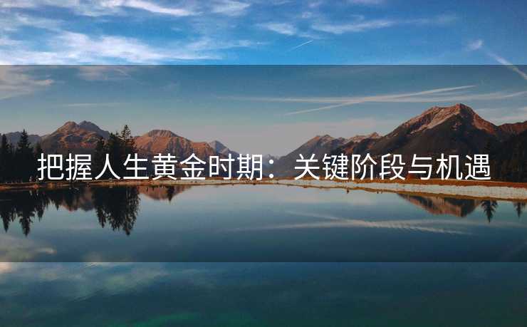 把握人生黄金时期：关键阶段与机遇
