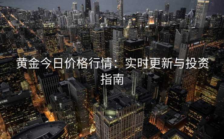 黄金今日价格行情：实时更新与投资指南
