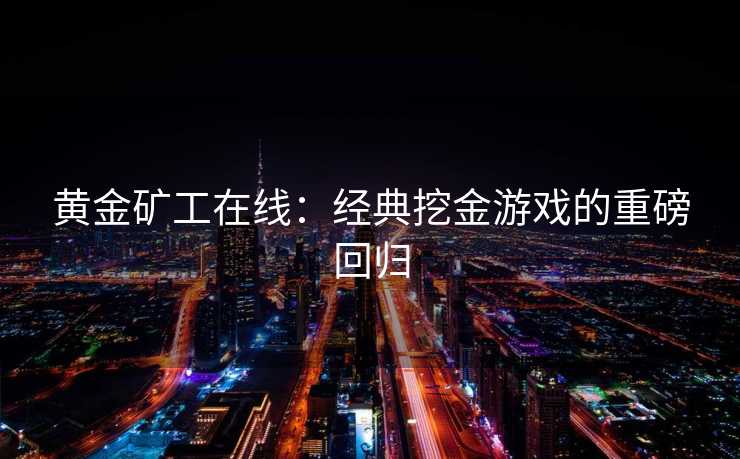 黄金矿工在线：经典挖金游戏的重磅回归