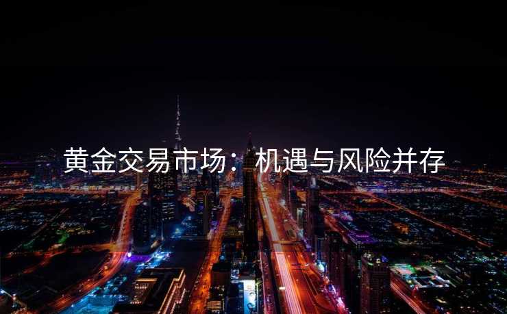黄金交易市场：机遇与风险并存