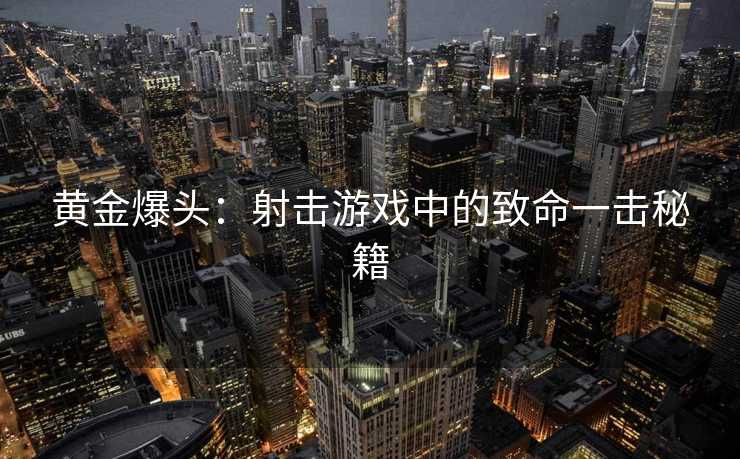 黄金爆头：射击游戏中的致命一击秘籍