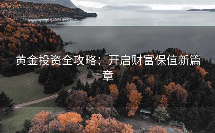 黄金投资全攻略：开启财富保值新篇章