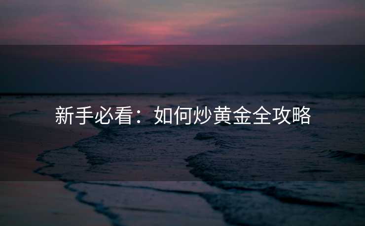 新手必看：如何炒黄金全攻略