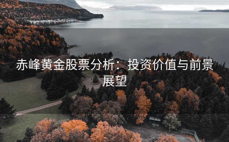 赤峰黄金股票分析：投资价值与前景展望