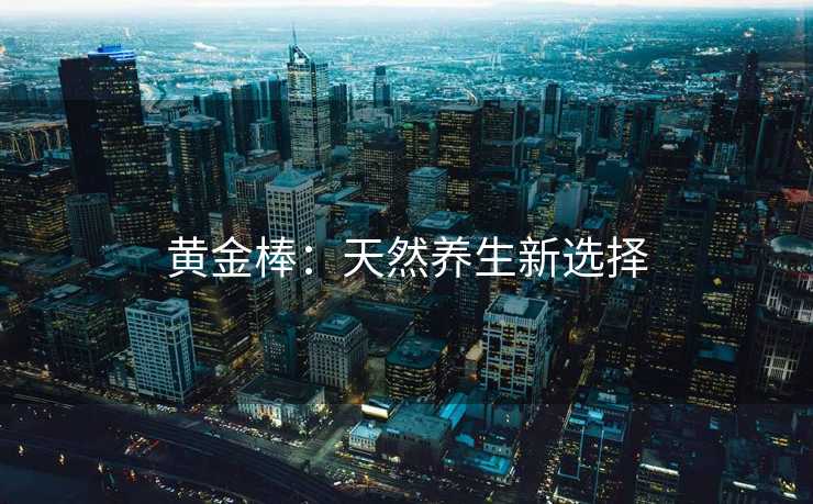 黄金棒：天然养生新选择