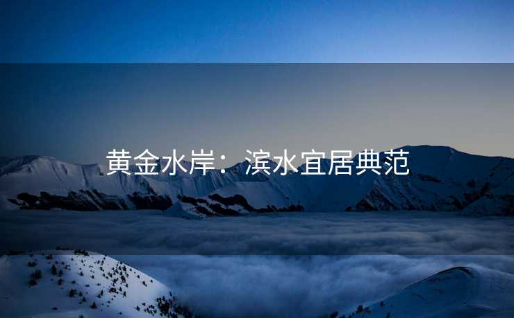 黄金水岸：滨水宜居典范
