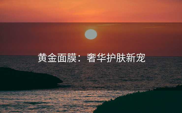 黄金面膜：奢华护肤新宠