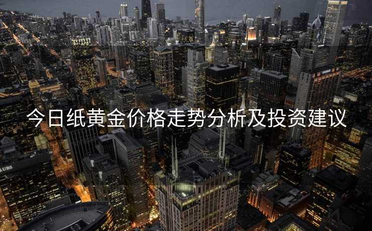 今日纸黄金价格走势分析及投资建议