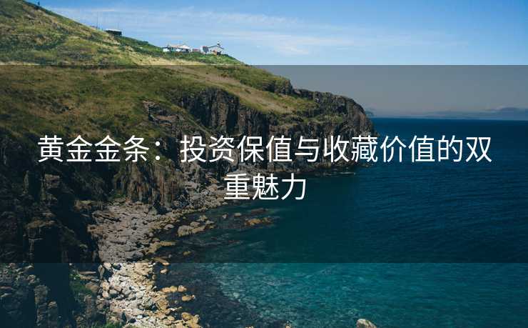 黄金金条：投资保值与收藏价值的双重魅力