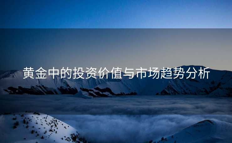 黄金中的投资价值与市场趋势分析
