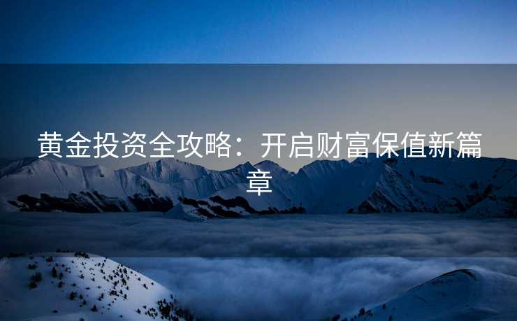 黄金投资全攻略：开启财富保值新篇章