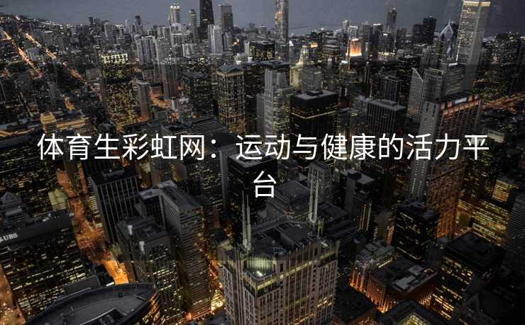 体育生彩虹网：运动与健康的活力平台