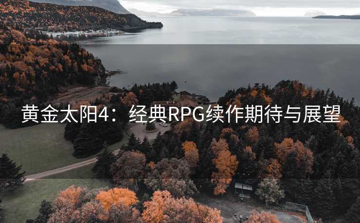 黄金太阳4：经典RPG续作期待与展望