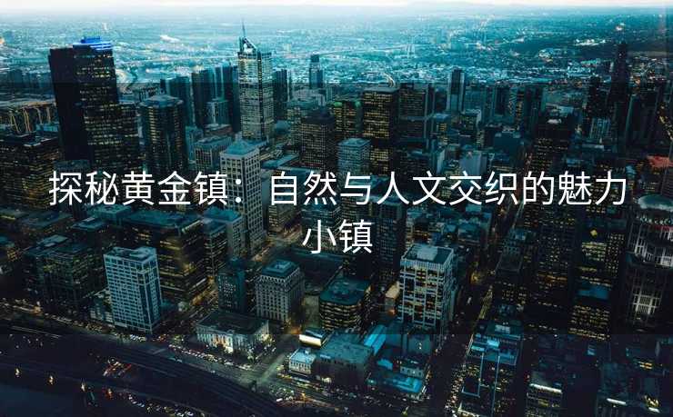 探秘黄金镇：自然与人文交织的魅力小镇
