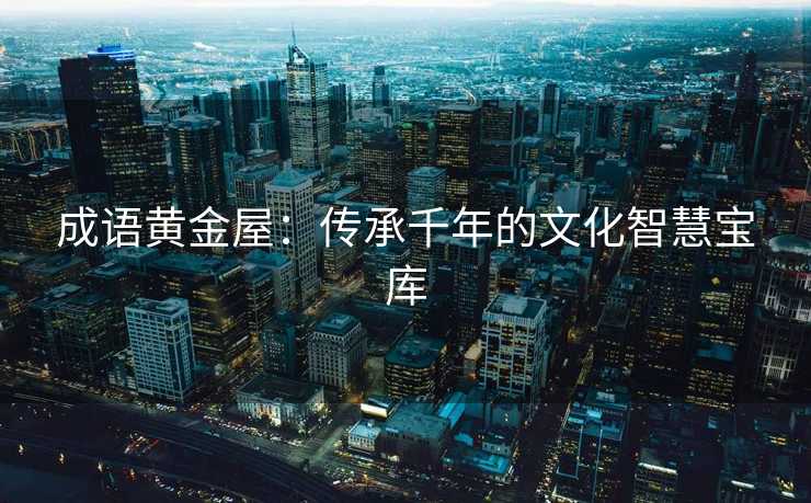 成语黄金屋：传承千年的文化智慧宝库