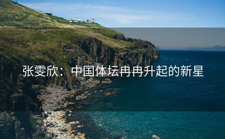 张雯欣：中国体坛冉冉升起的新星