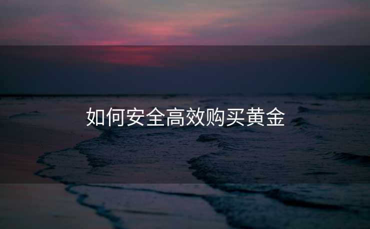 如何安全高效购买黄金