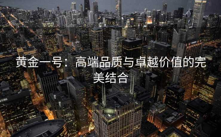 黄金一号：高端品质与卓越价值的完美结合