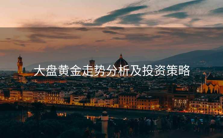 大盘黄金走势分析及投资策略