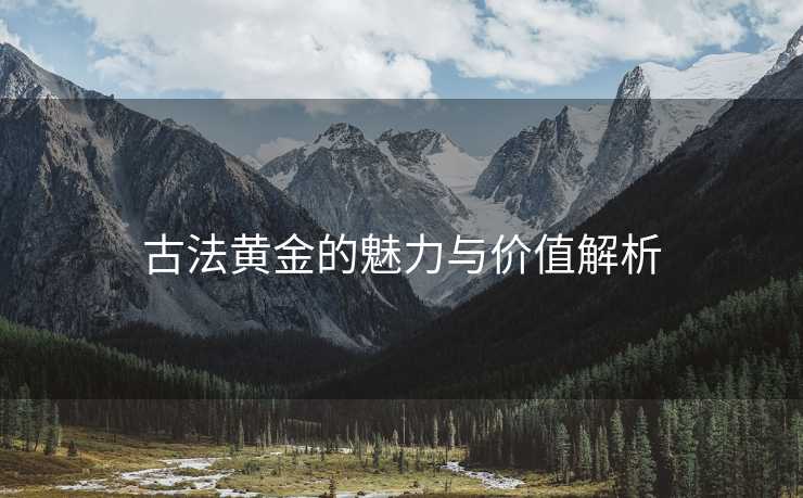 古法黄金的魅力与价值解析