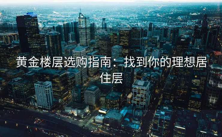 黄金楼层选购指南：找到你的理想居住层